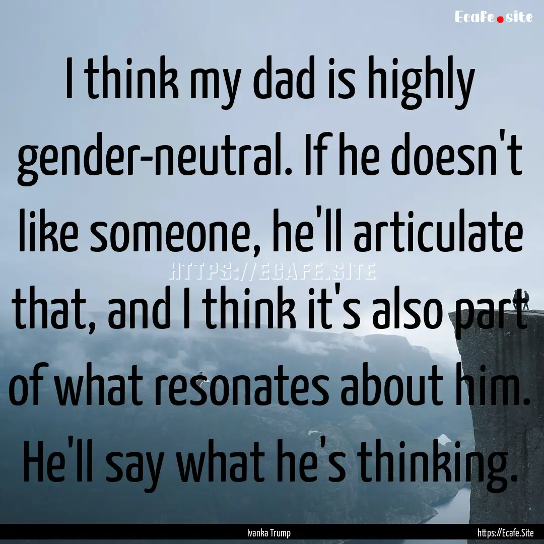 I think my dad is highly gender-neutral..... : Quote by Ivanka Trump