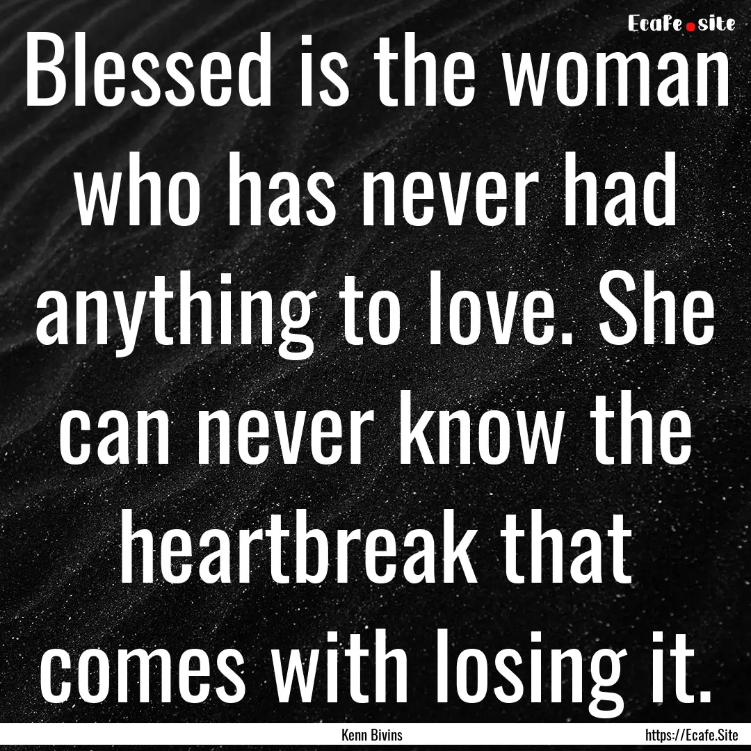 Blessed is the woman who has never had anything.... : Quote by Kenn Bivins