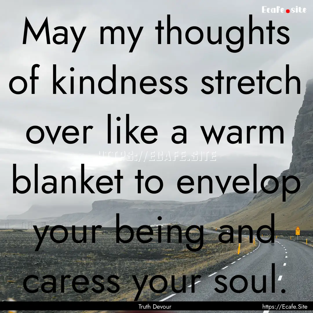 May my thoughts of kindness stretch over.... : Quote by Truth Devour