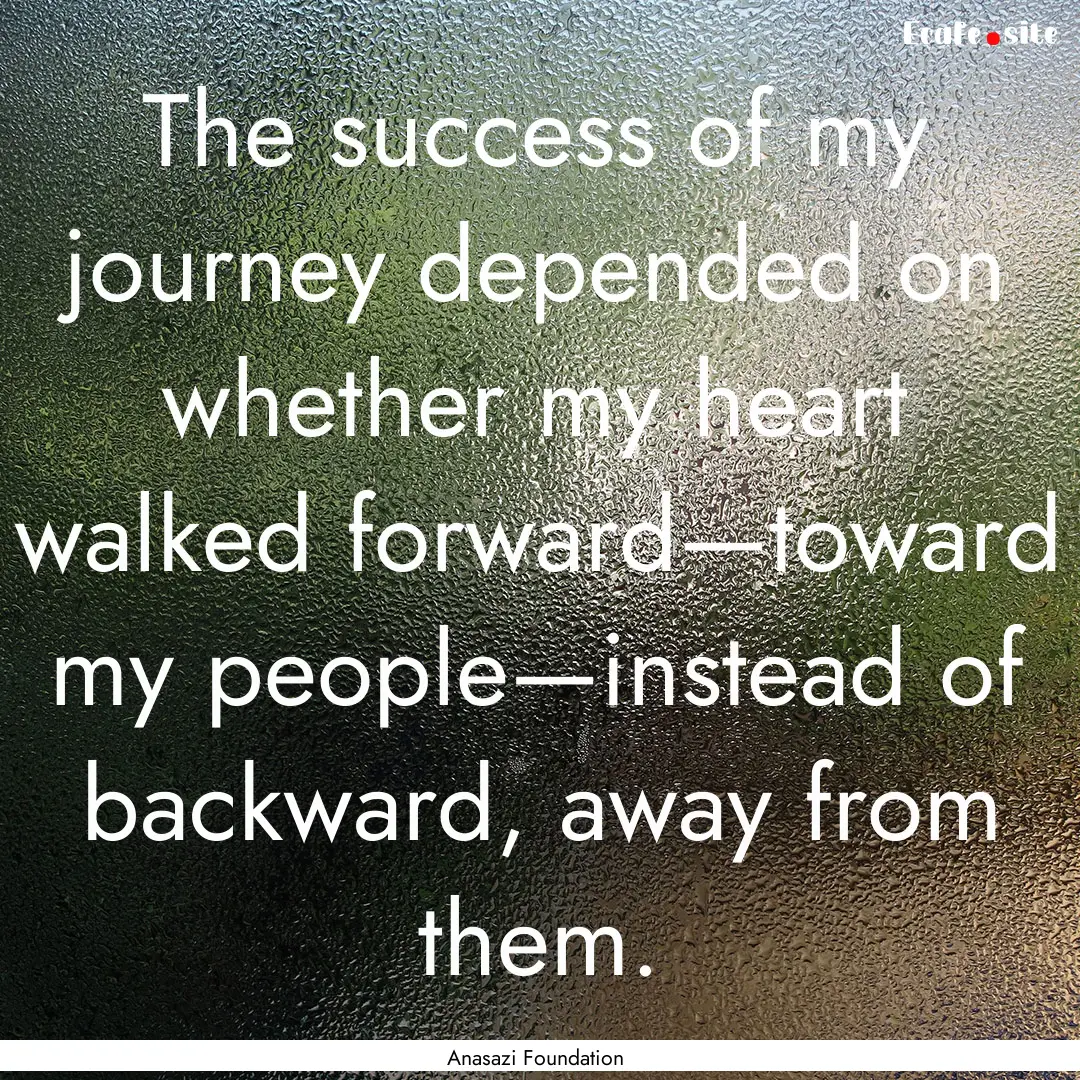 The success of my journey depended on whether.... : Quote by Anasazi Foundation