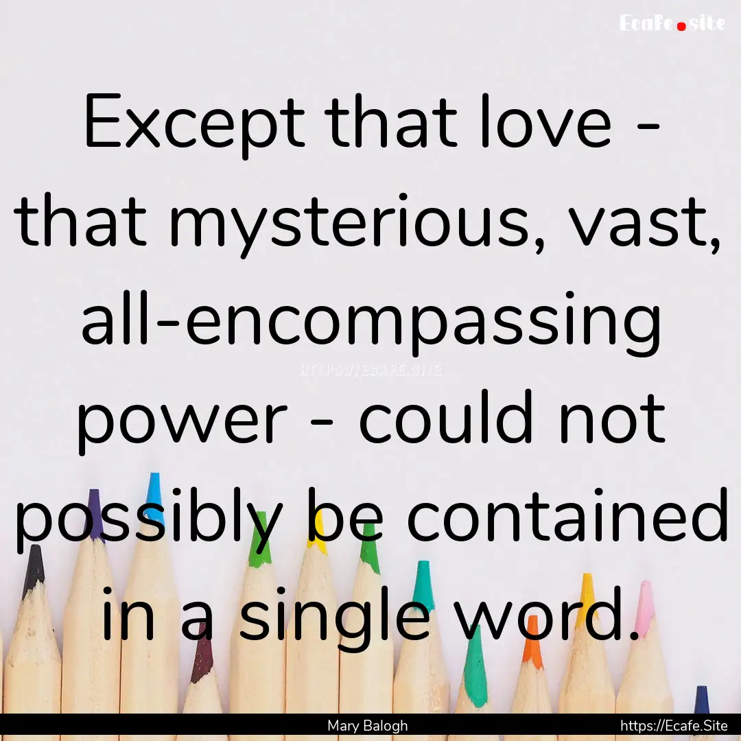 Except that love - that mysterious, vast,.... : Quote by Mary Balogh