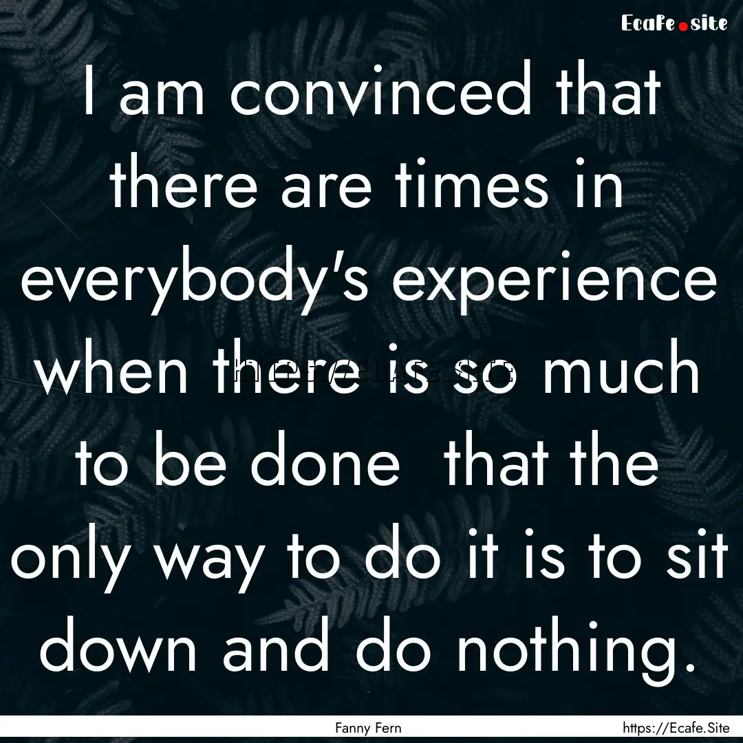 I am convinced that there are times in everybody's.... : Quote by Fanny Fern