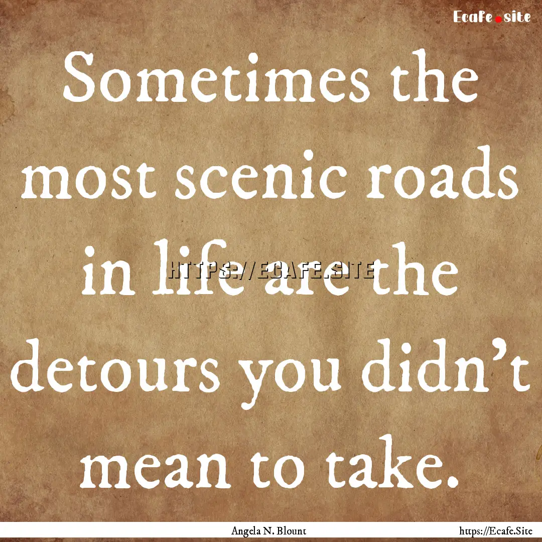 Sometimes the most scenic roads in life are.... : Quote by Angela N. Blount