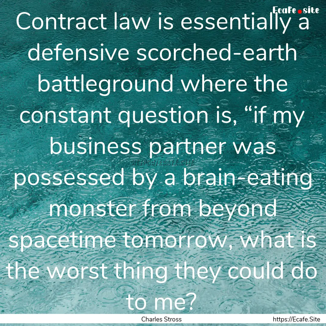 Contract law is essentially a defensive scorched-earth.... : Quote by Charles Stross