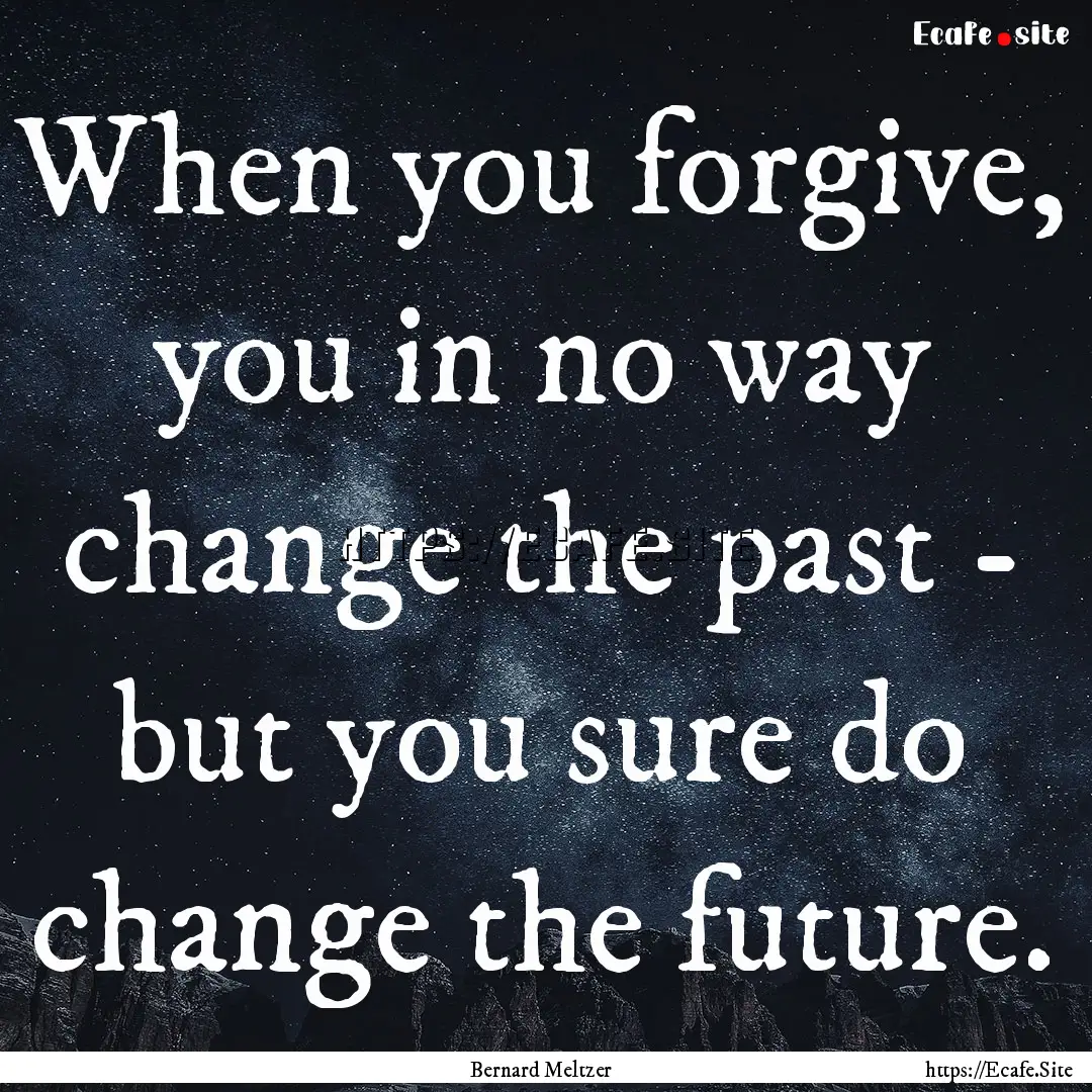 When you forgive, you in no way change the.... : Quote by Bernard Meltzer