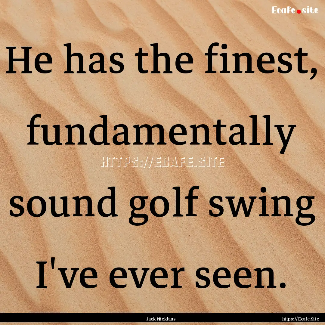 He has the finest, fundamentally sound golf.... : Quote by Jack Nicklaus