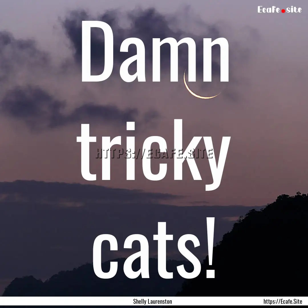 Damn tricky cats! : Quote by Shelly Laurenston