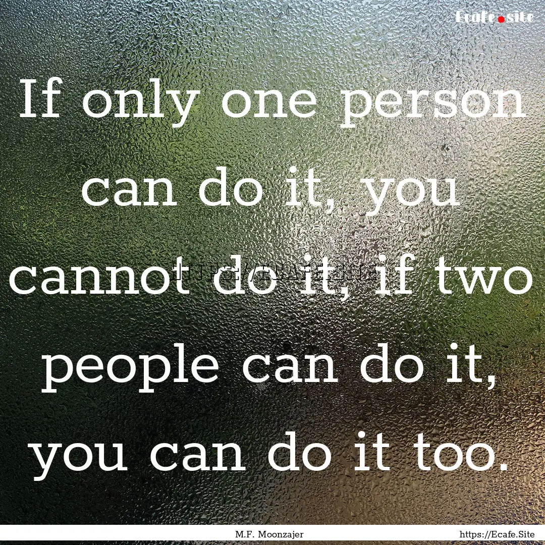 If only one person can do it, you cannot.... : Quote by M.F. Moonzajer