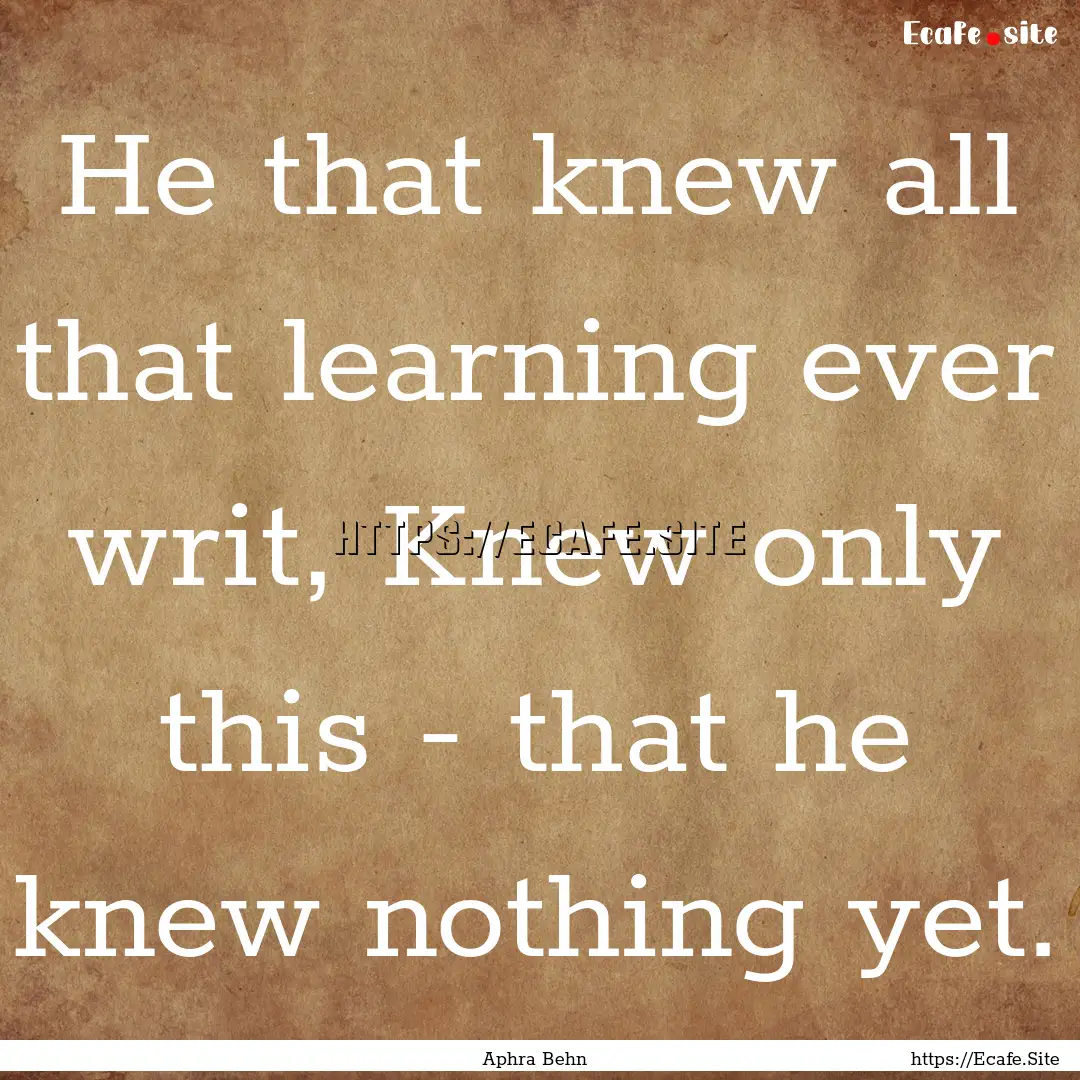 He that knew all that learning ever writ,.... : Quote by Aphra Behn