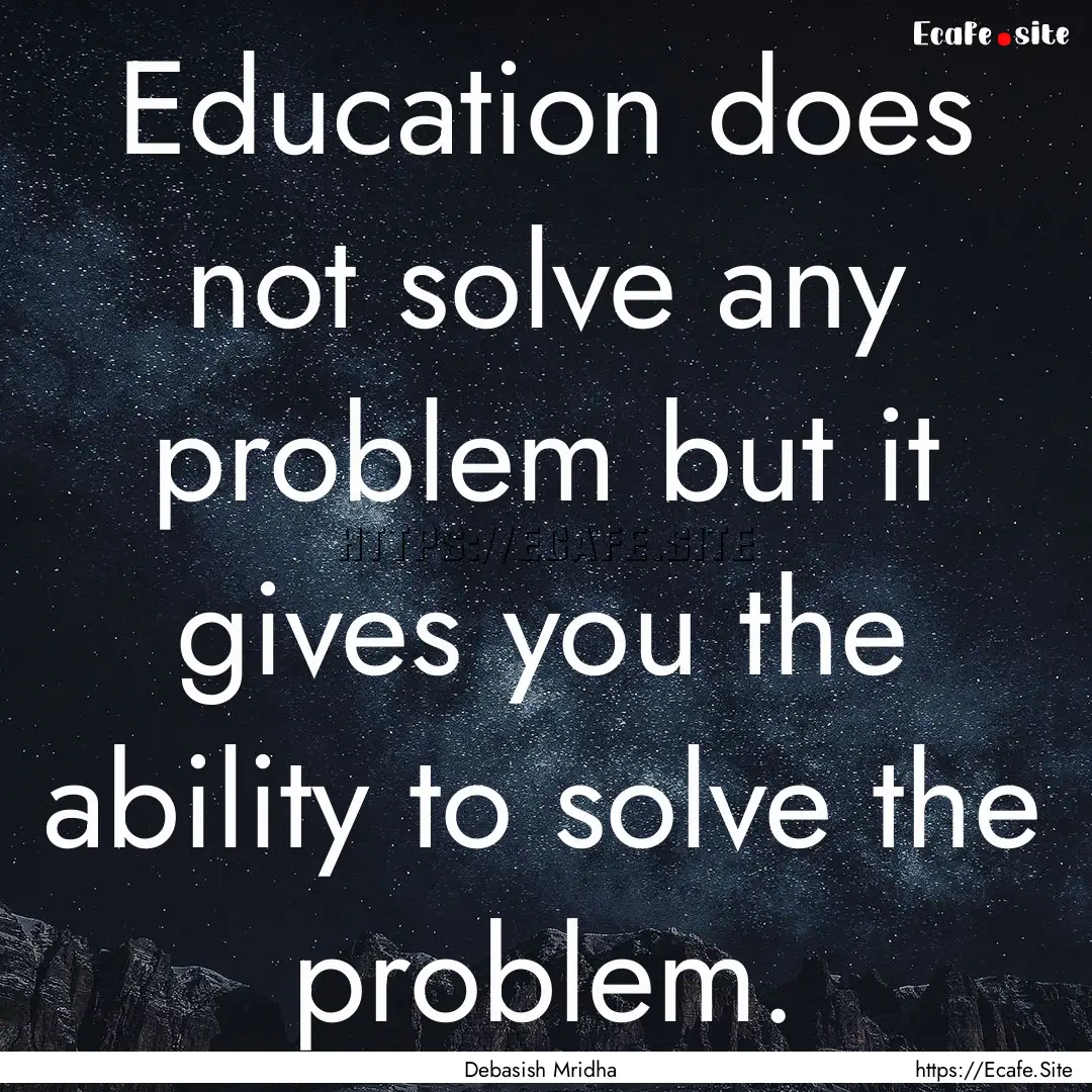 Education does not solve any problem but.... : Quote by Debasish Mridha