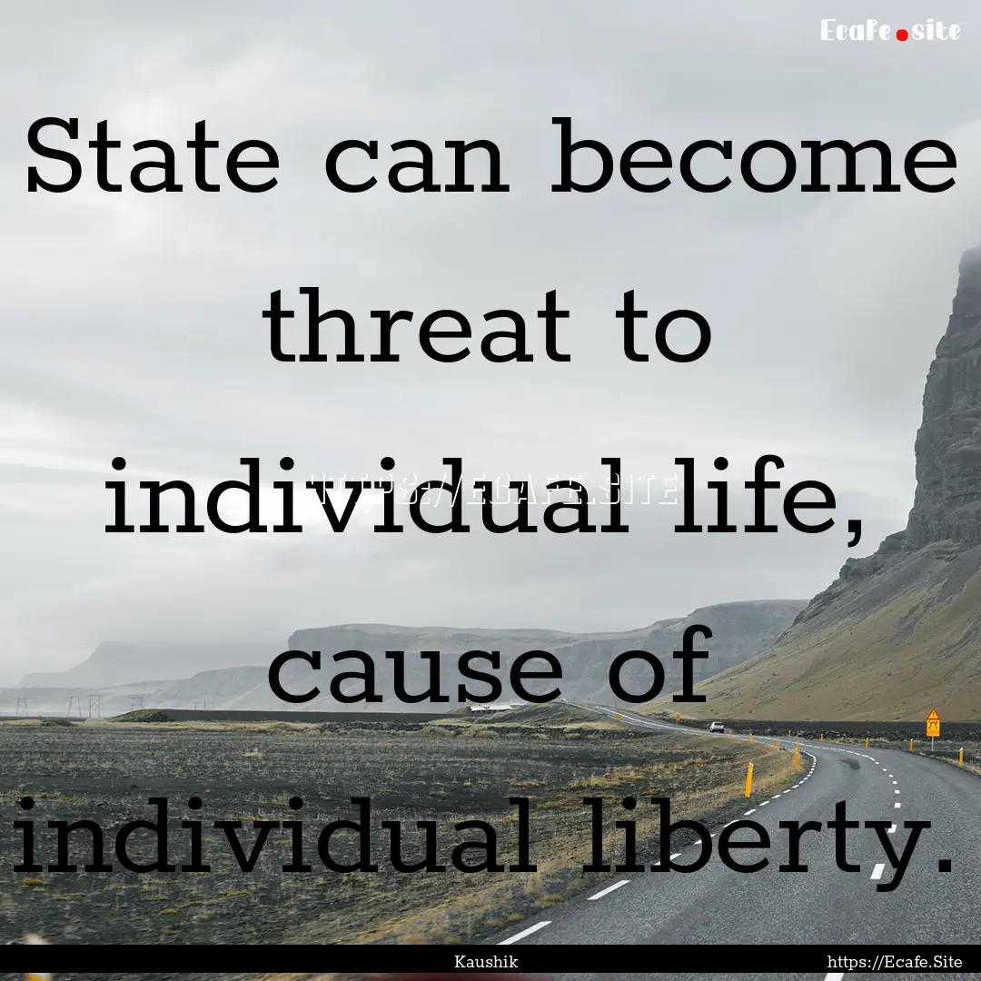 State can become threat to individual life,.... : Quote by Kaushik