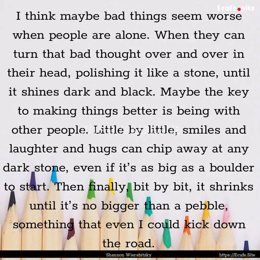 I think maybe bad things seem worse when.... : Quote by Shannon Wiersbitzky