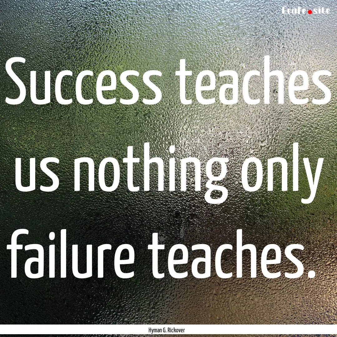 Success teaches us nothing only failure teaches. .... : Quote by Hyman G. Rickover