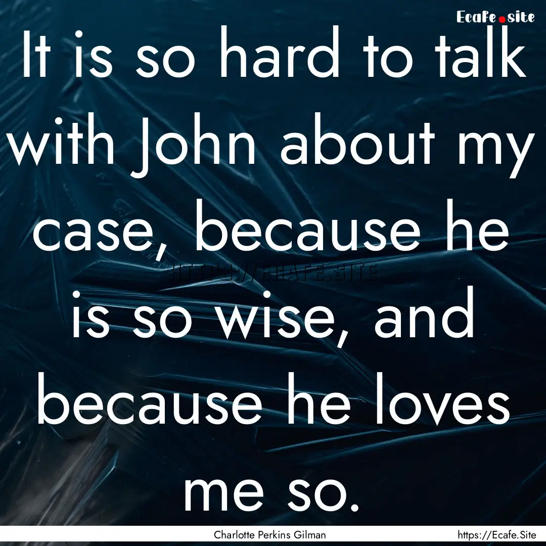 It is so hard to talk with John about my.... : Quote by Charlotte Perkins Gilman