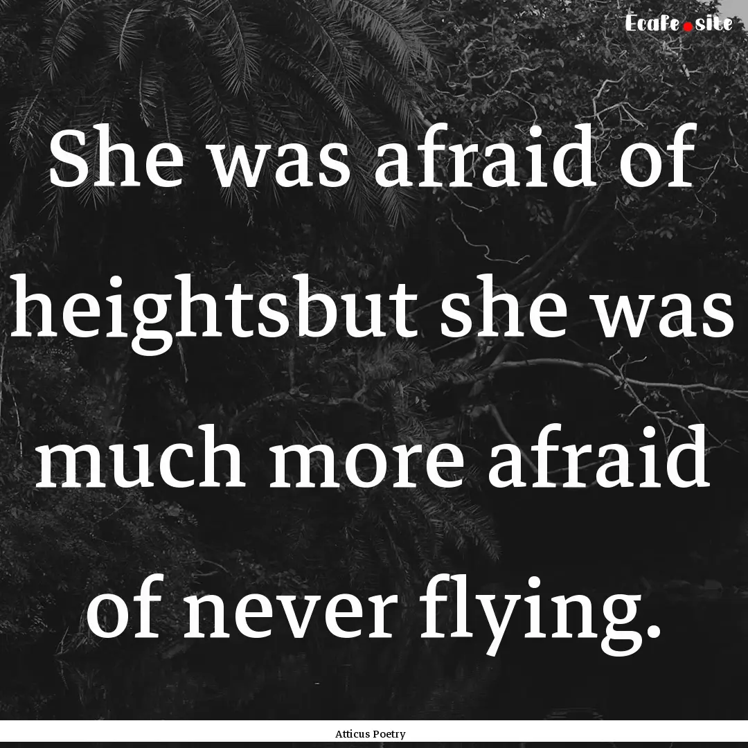 She was afraid of heightsbut she was much.... : Quote by Atticus Poetry