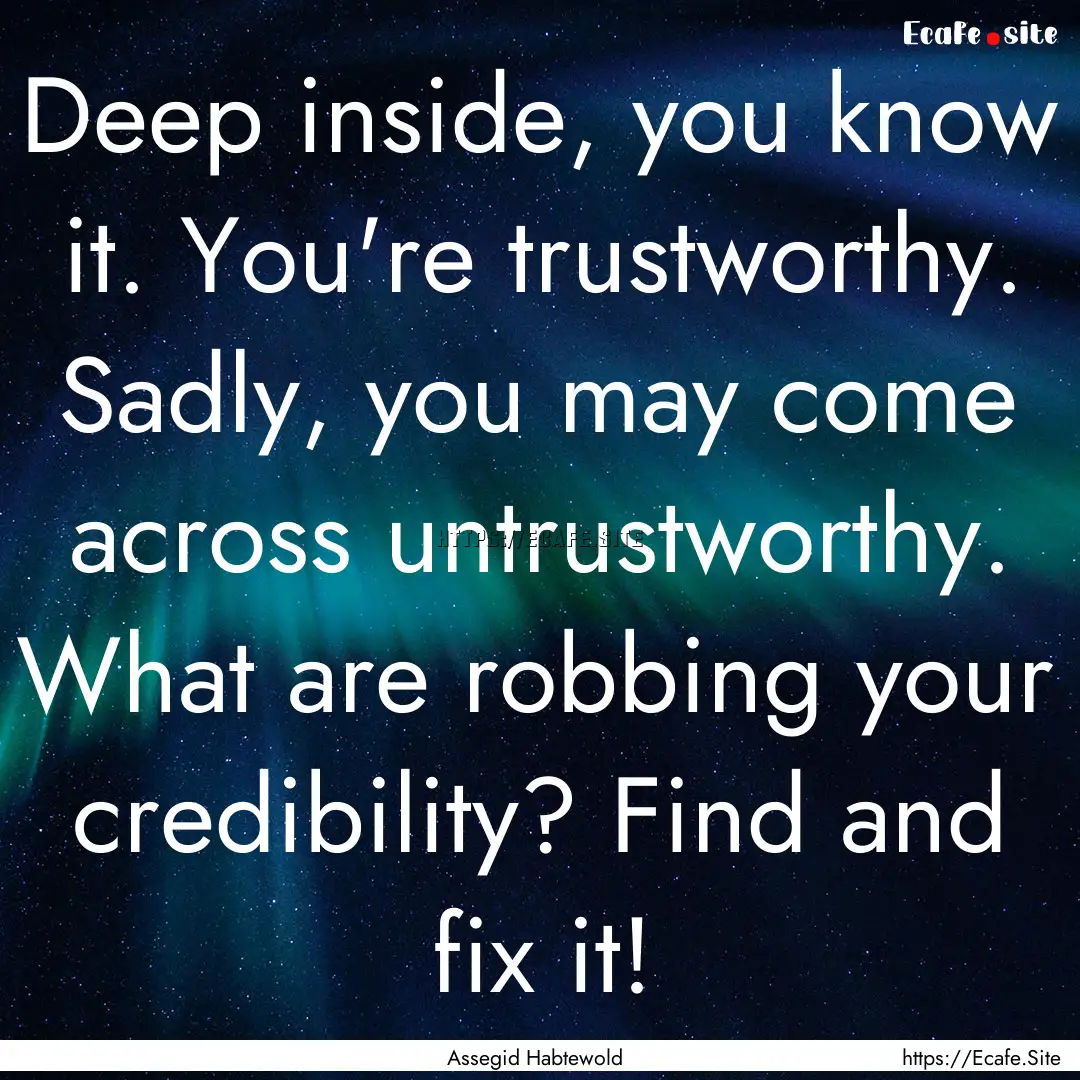 Deep inside, you know it. You're trustworthy..... : Quote by Assegid Habtewold