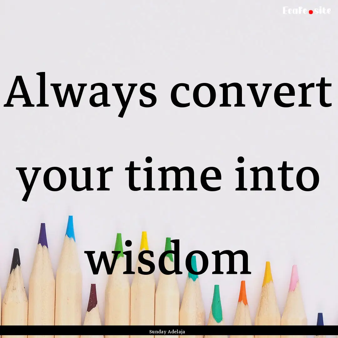 Always convert your time into wisdom : Quote by Sunday Adelaja