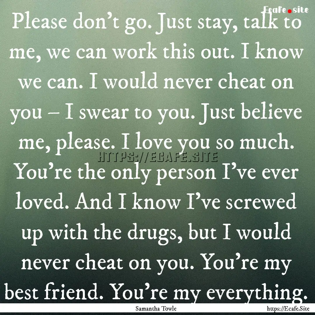 Please don’t go. Just stay, talk to me,.... : Quote by Samantha Towle