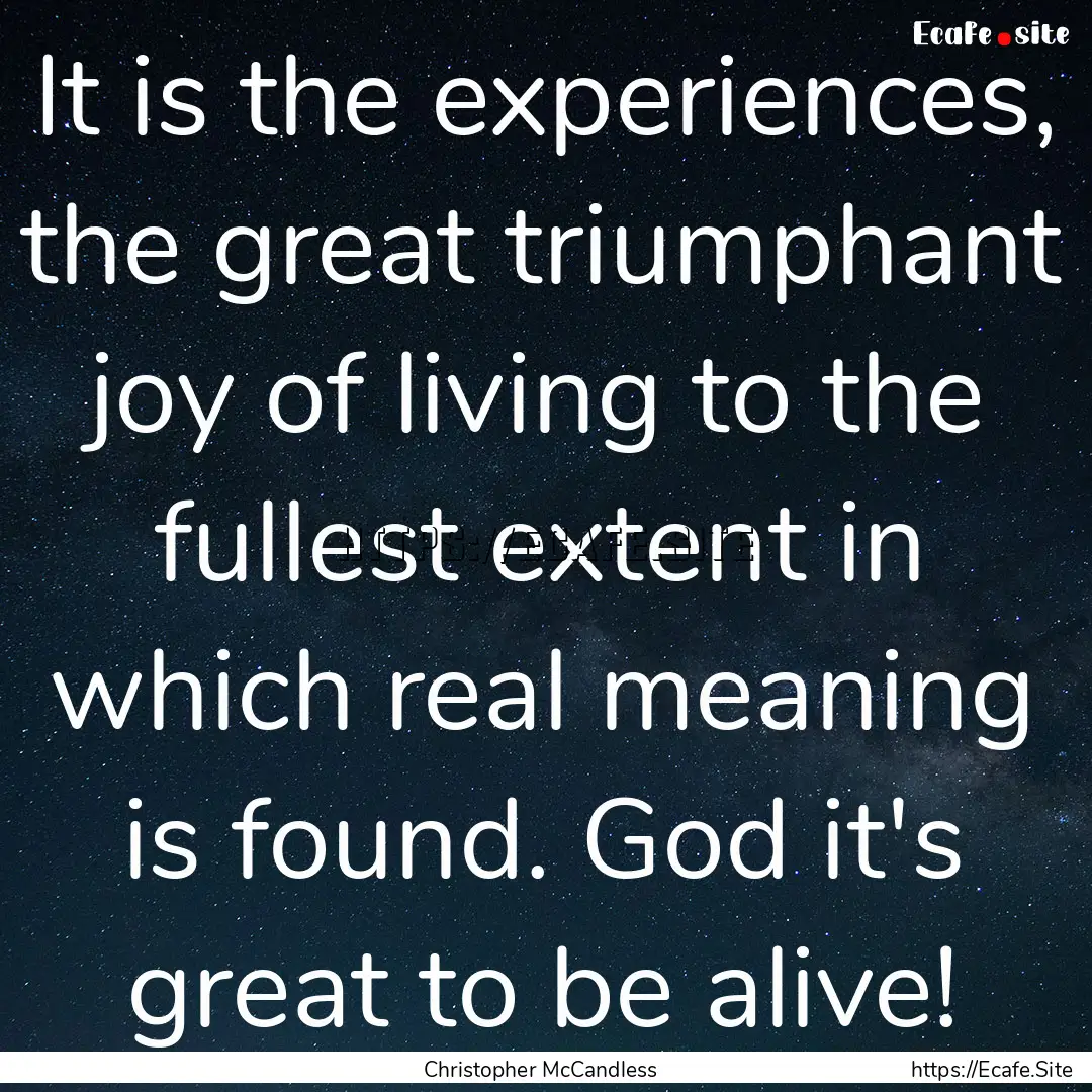 It is the experiences, the great triumphant.... : Quote by Christopher McCandless