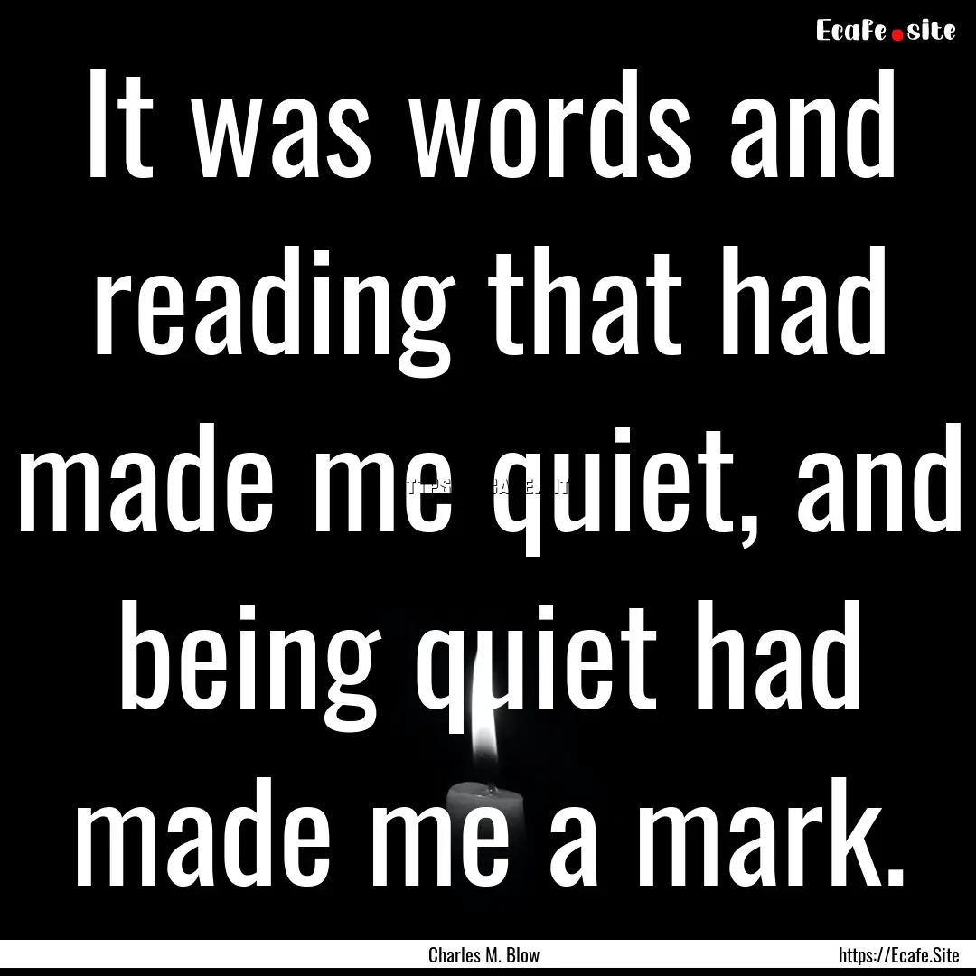 It was words and reading that had made me.... : Quote by Charles M. Blow