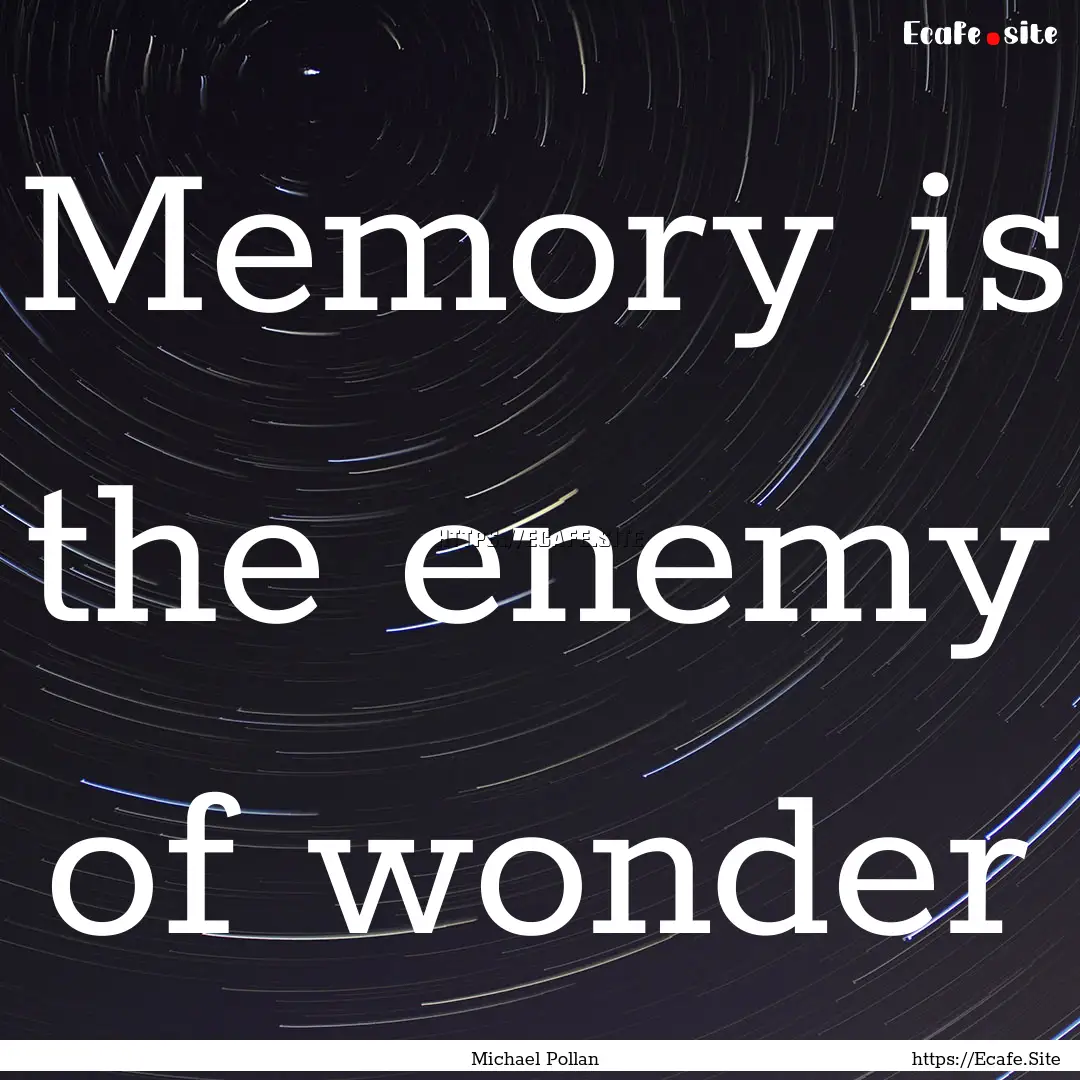 Memory is the enemy of wonder : Quote by Michael Pollan