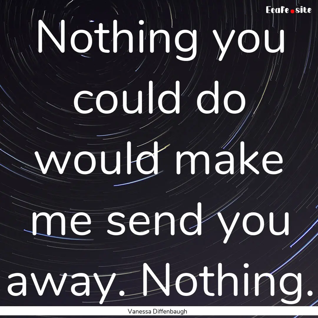 Nothing you could do would make me send you.... : Quote by Vanessa Diffenbaugh