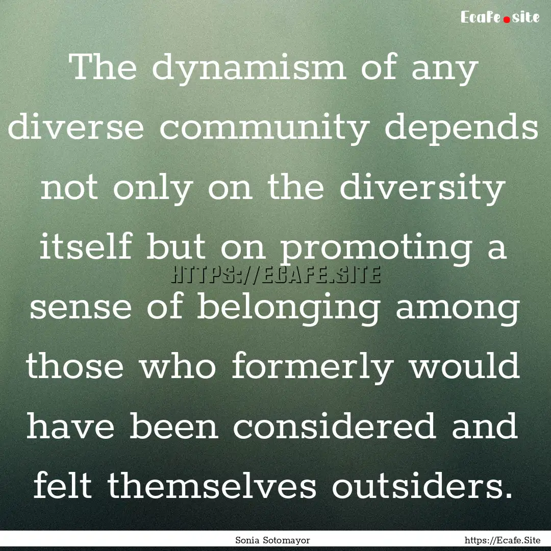 The dynamism of any diverse community depends.... : Quote by Sonia Sotomayor