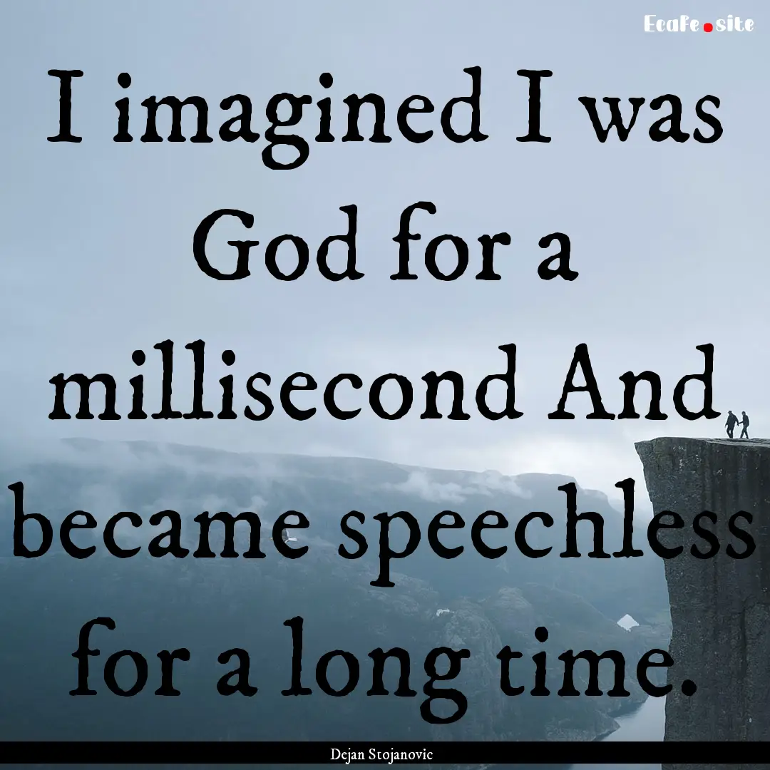 I imagined I was God for a millisecond And.... : Quote by Dejan Stojanovic