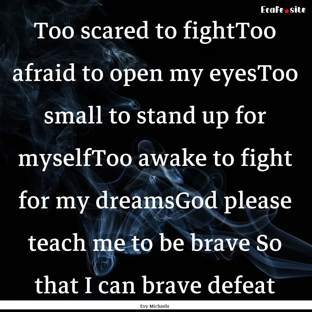 Too scared to fightToo afraid to open my.... : Quote by Evy Michaels