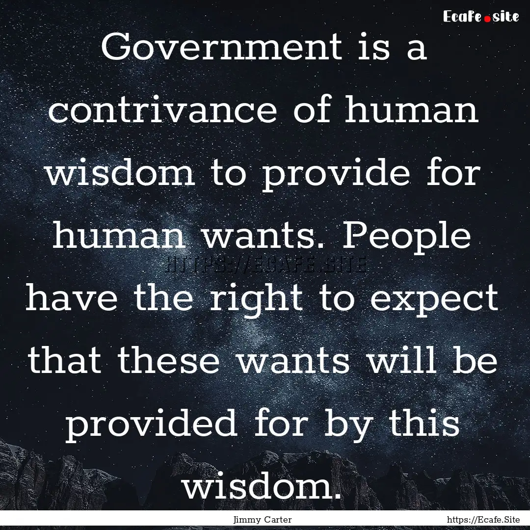 Government is a contrivance of human wisdom.... : Quote by Jimmy Carter