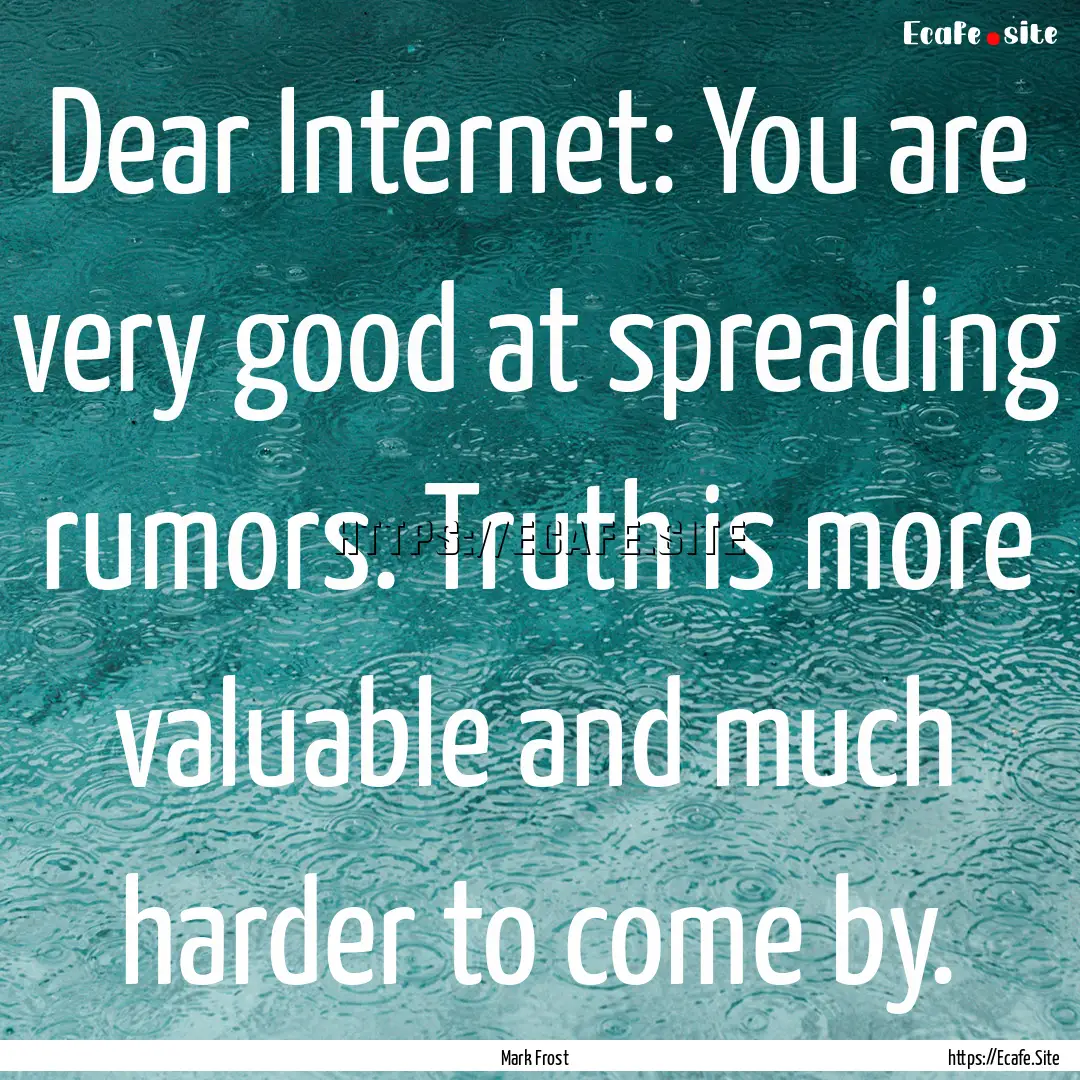 Dear Internet: You are very good at spreading.... : Quote by Mark Frost