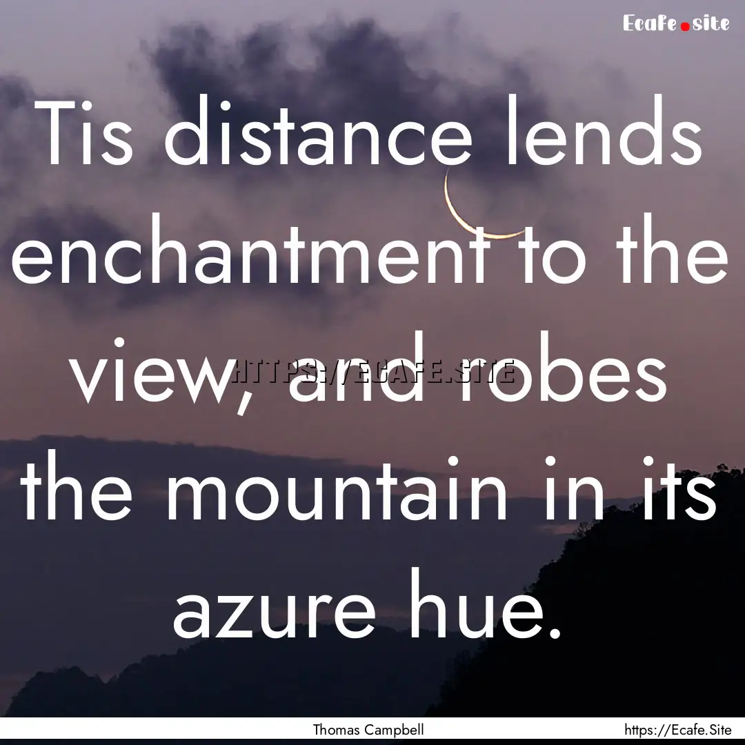 Tis distance lends enchantment to the view,.... : Quote by Thomas Campbell