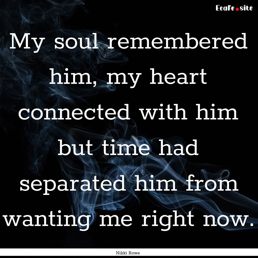 My soul remembered him, my heart connected.... : Quote by Nikki Rowe