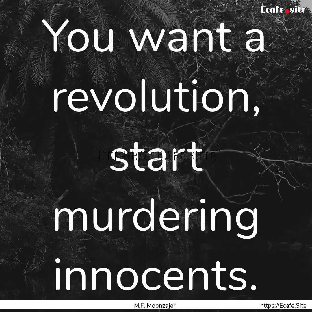 You want a revolution, start murdering innocents..... : Quote by M.F. Moonzajer