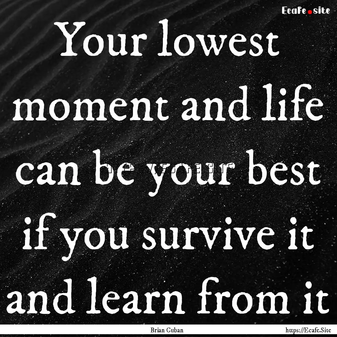 Your lowest moment and life can be your best.... : Quote by Brian Cuban