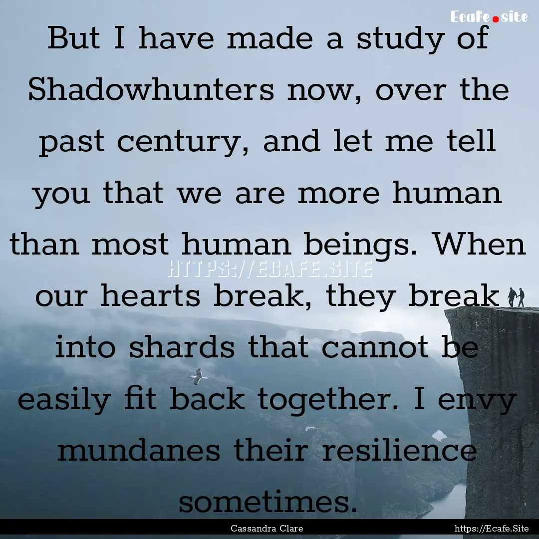 But I have made a study of Shadowhunters.... : Quote by Cassandra Clare