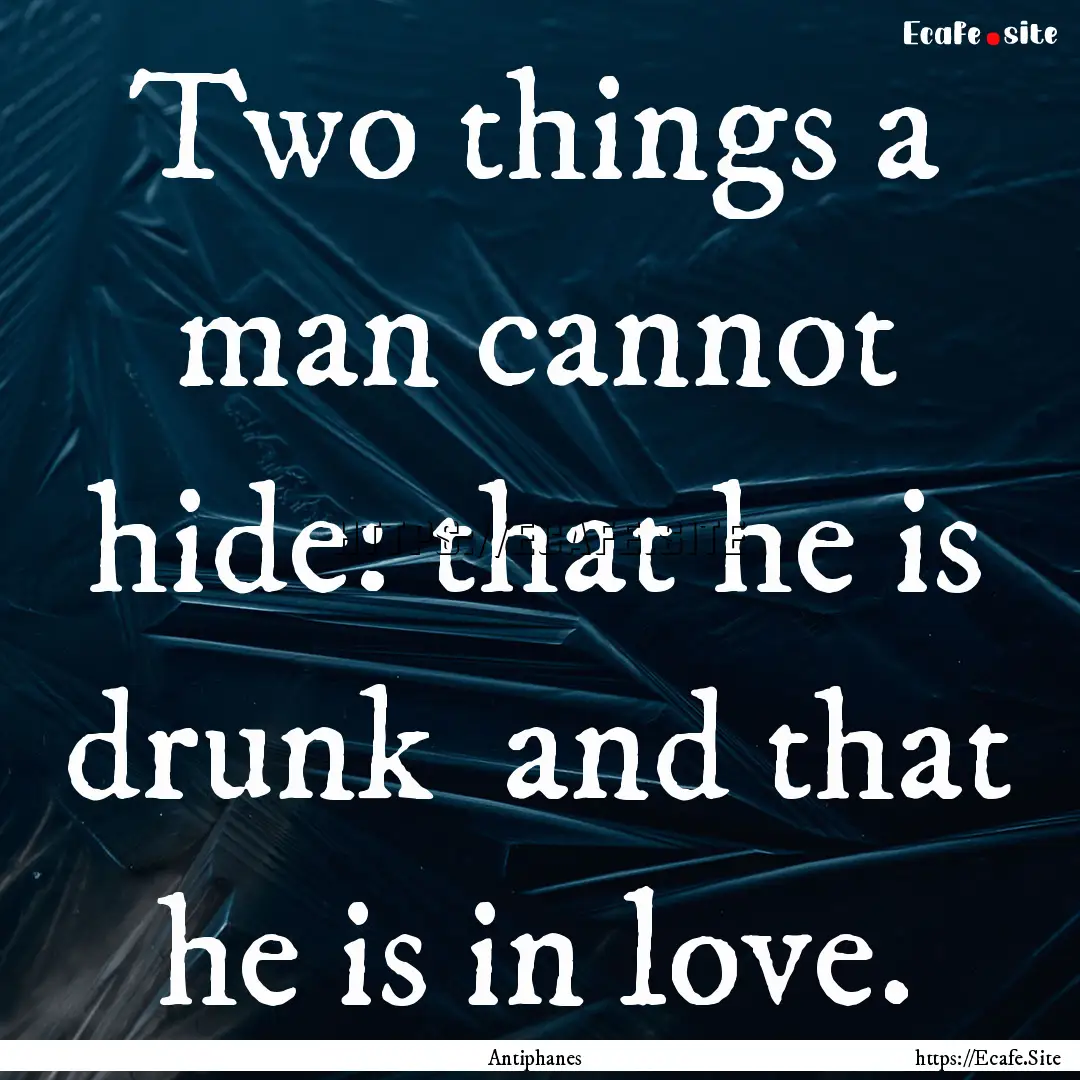 Two things a man cannot hide: that he is.... : Quote by Antiphanes