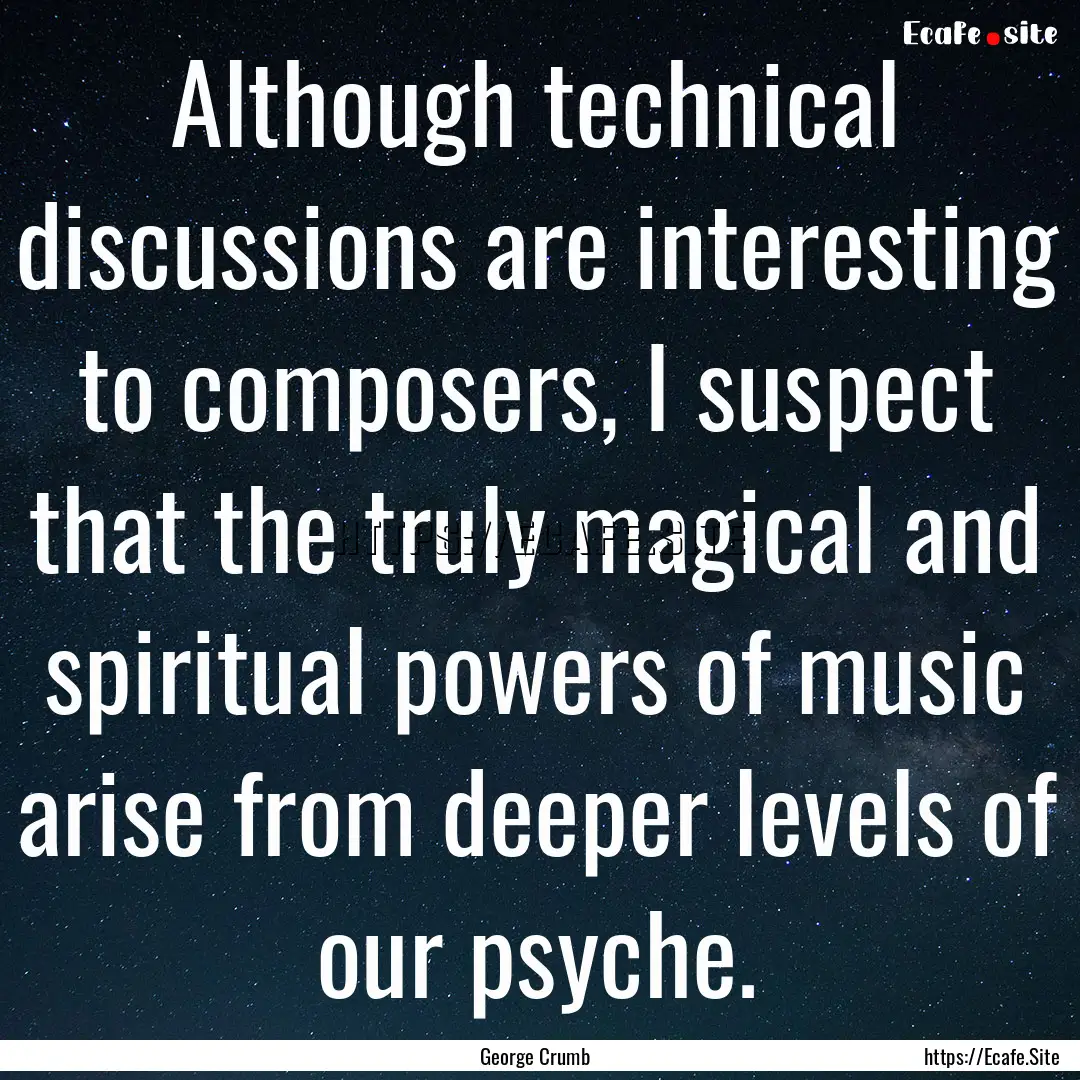 Although technical discussions are interesting.... : Quote by George Crumb