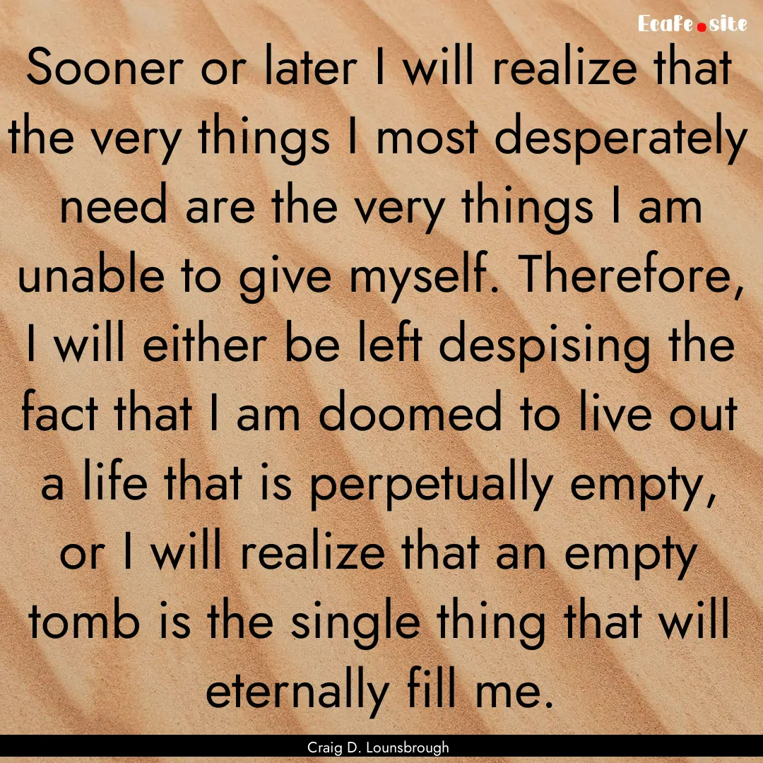 Sooner or later I will realize that the very.... : Quote by Craig D. Lounsbrough