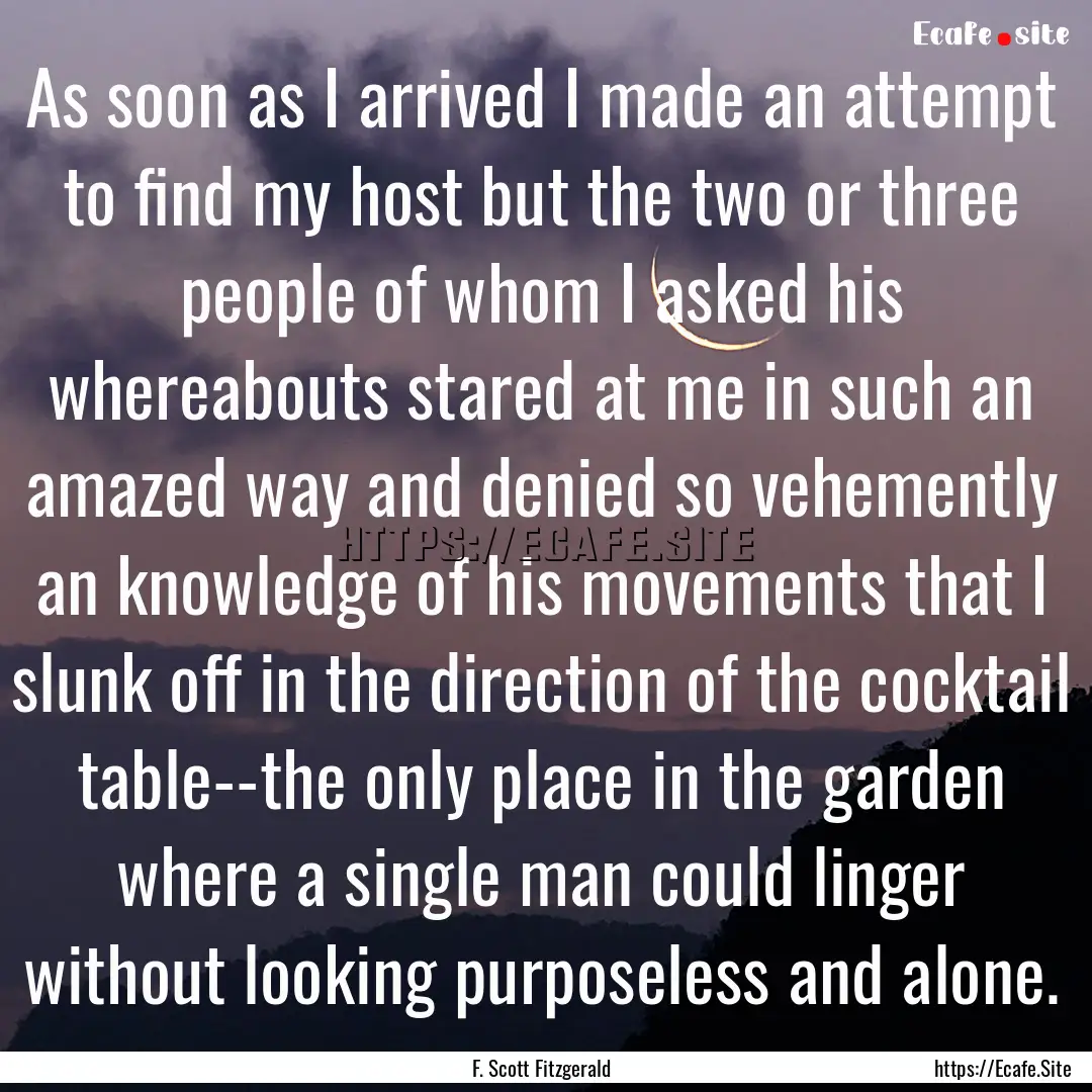 As soon as I arrived I made an attempt to.... : Quote by F. Scott Fitzgerald