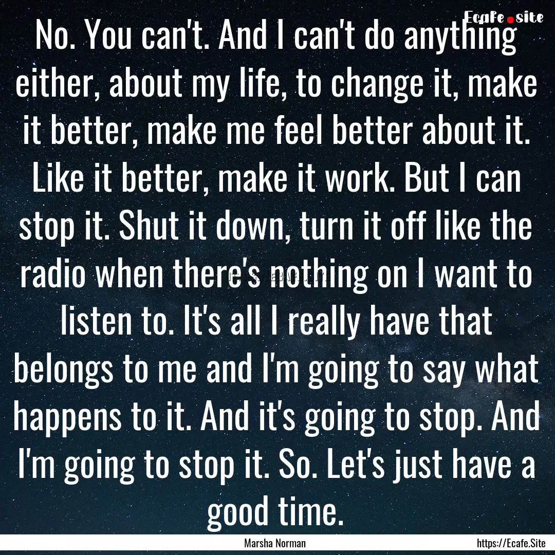 No. You can't. And I can't do anything either,.... : Quote by Marsha Norman