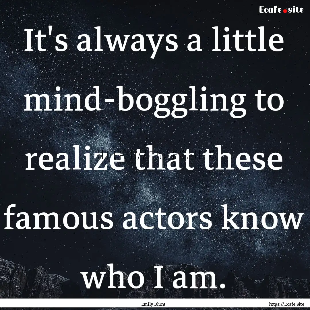 It's always a little mind-boggling to realize.... : Quote by Emily Blunt