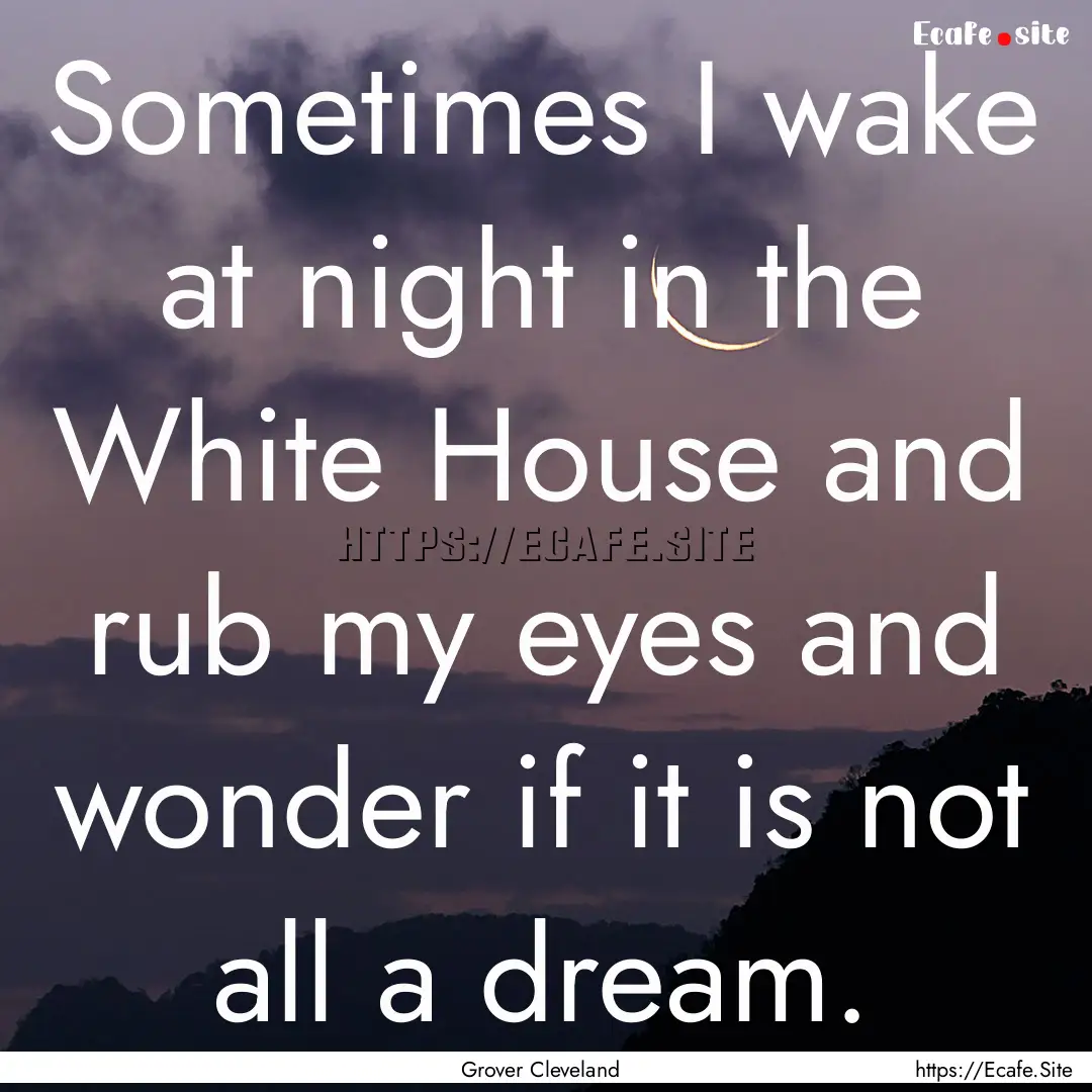 Sometimes I wake at night in the White House.... : Quote by Grover Cleveland