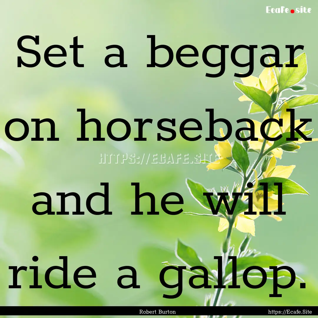 Set a beggar on horseback and he will ride.... : Quote by Robert Burton