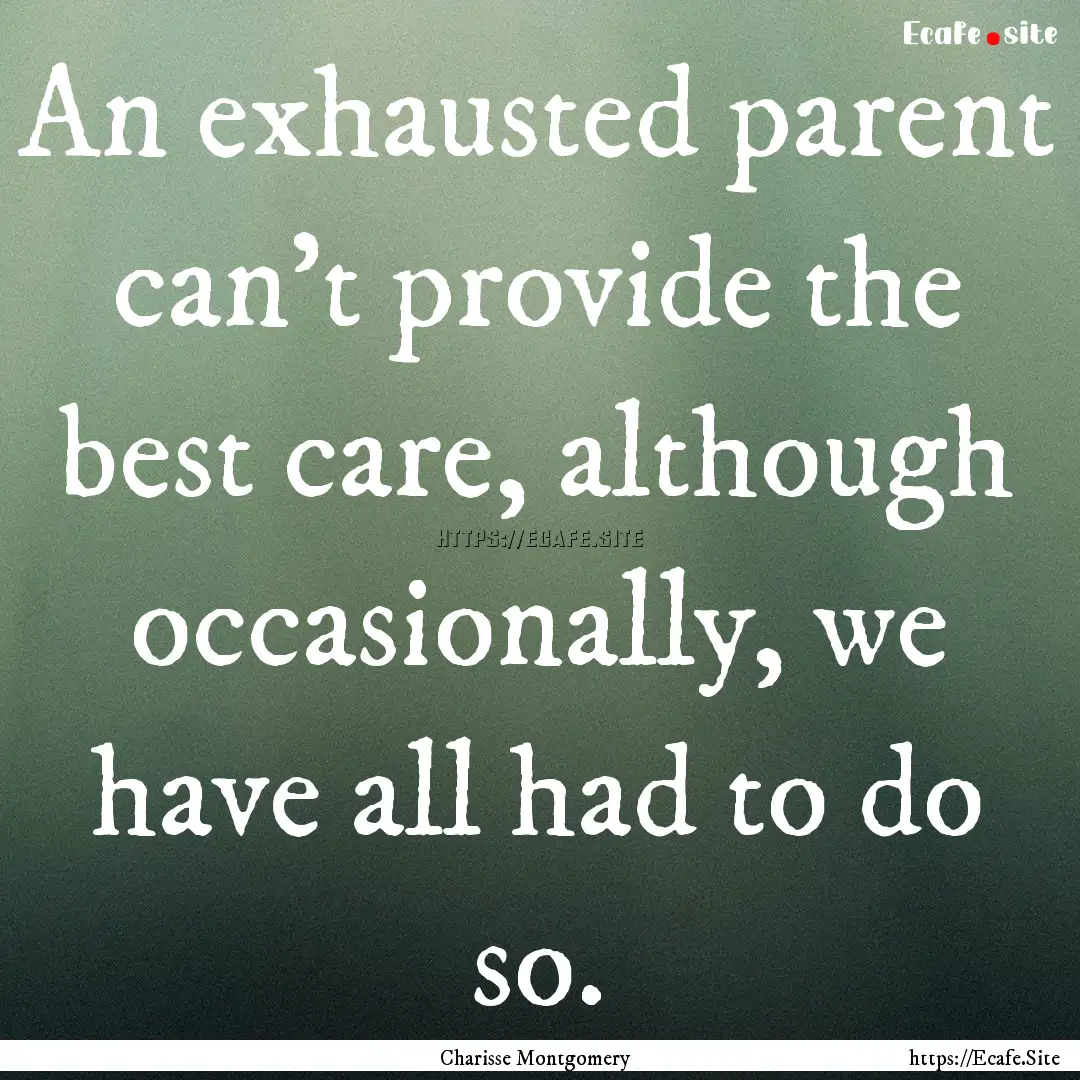 An exhausted parent can’t provide the best.... : Quote by Charisse Montgomery