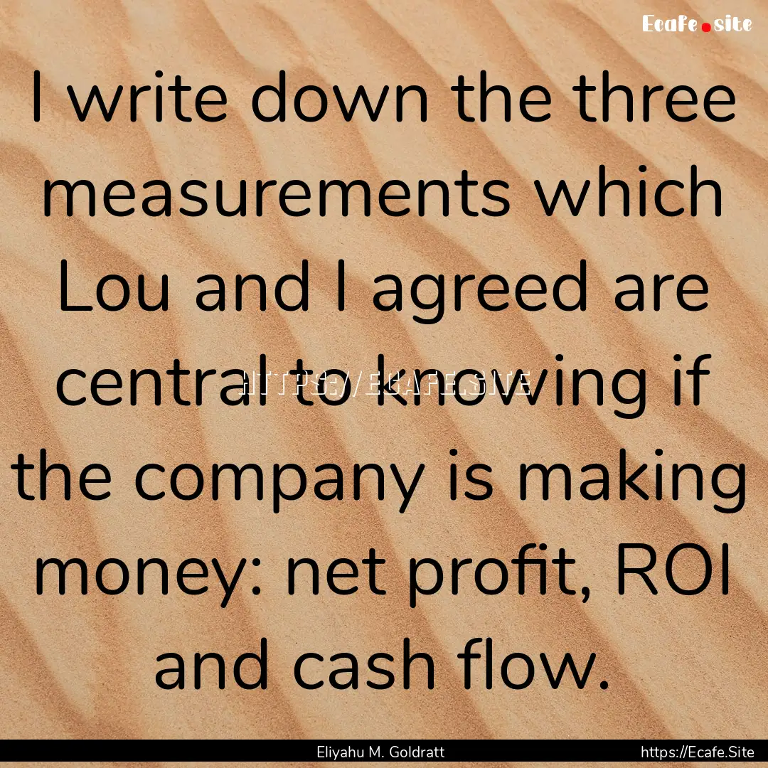 I write down the three measurements which.... : Quote by Eliyahu M. Goldratt