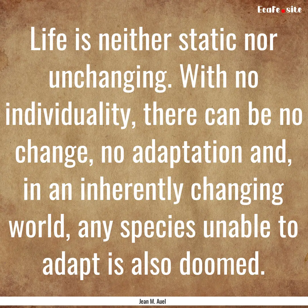 Life is neither static nor unchanging. With.... : Quote by Jean M. Auel