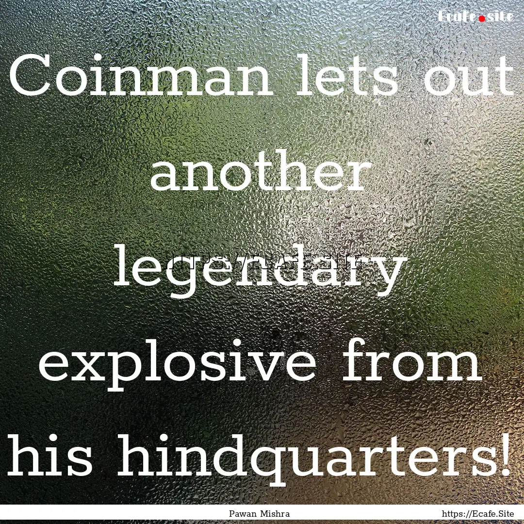 Coinman lets out another legendary explosive.... : Quote by Pawan Mishra