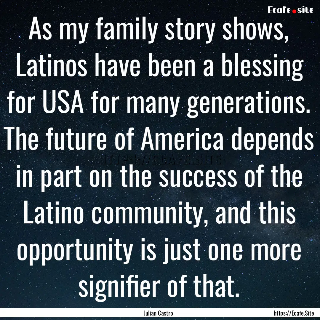 As my family story shows, Latinos have been.... : Quote by Julian Castro