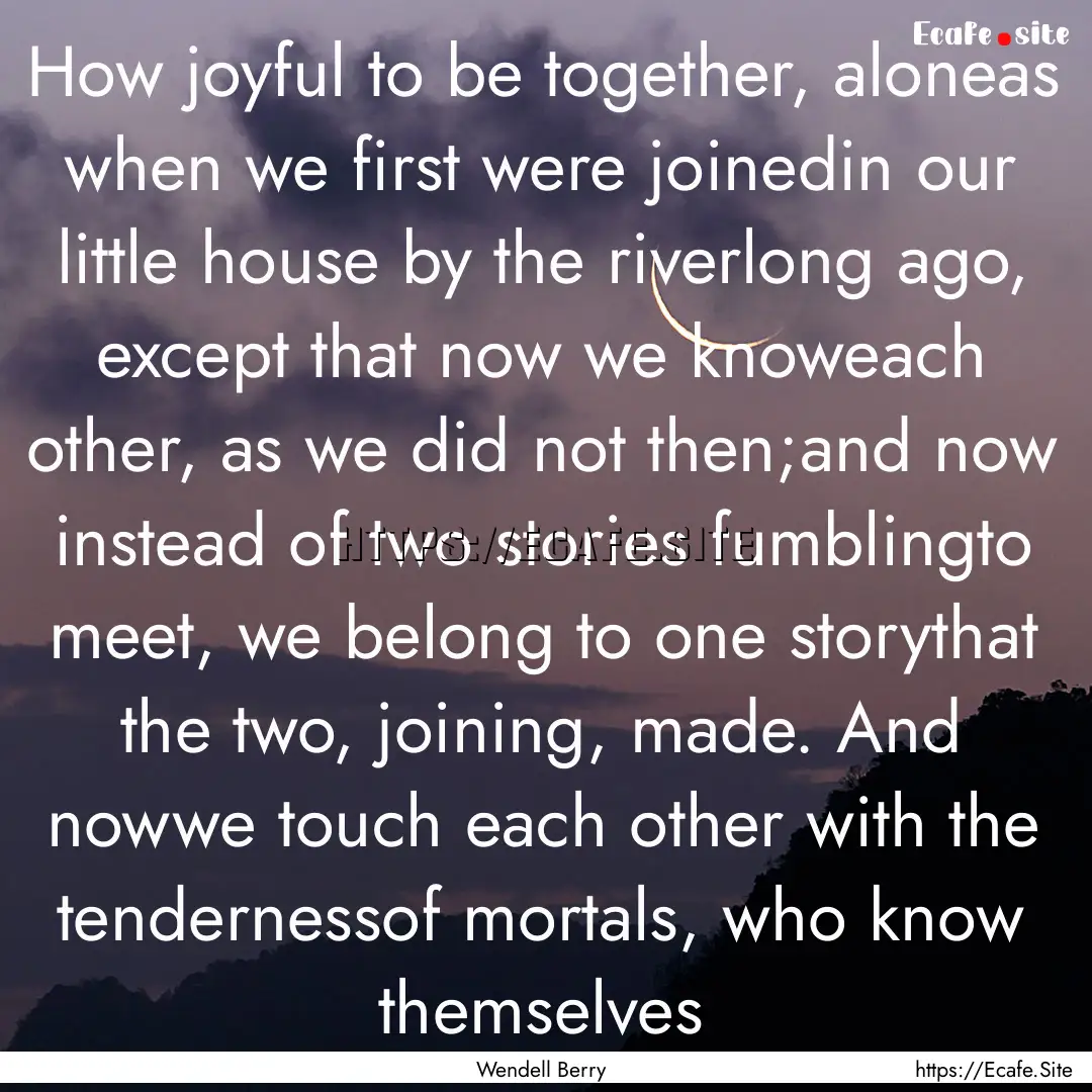 How joyful to be together, aloneas when we.... : Quote by Wendell Berry